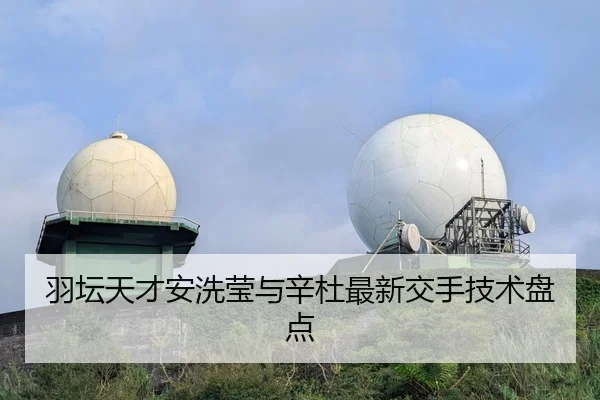 羽坛天才安洗莹与辛杜最新交手技术盘点